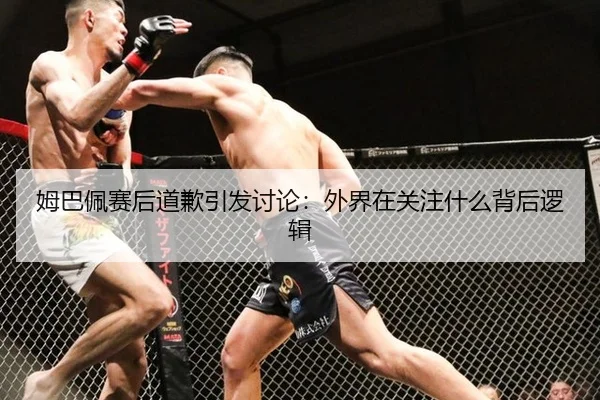 姆巴佩赛后道歉引发讨论：外界在关注什么背后逻辑